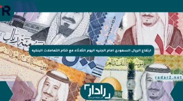 ارتفاع الريال السعودي أمام الجنيه اليوم الثلاثاء مع ختام التعاملات البنكية